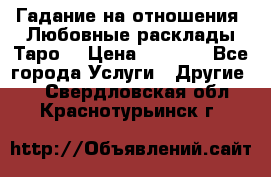 Гадание на отношения. Любовные расклады Таро. › Цена ­ 1 000 - Все города Услуги » Другие   . Свердловская обл.,Краснотурьинск г.